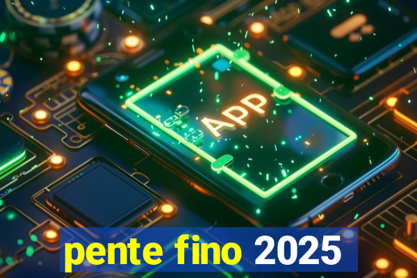 pente fino 2025